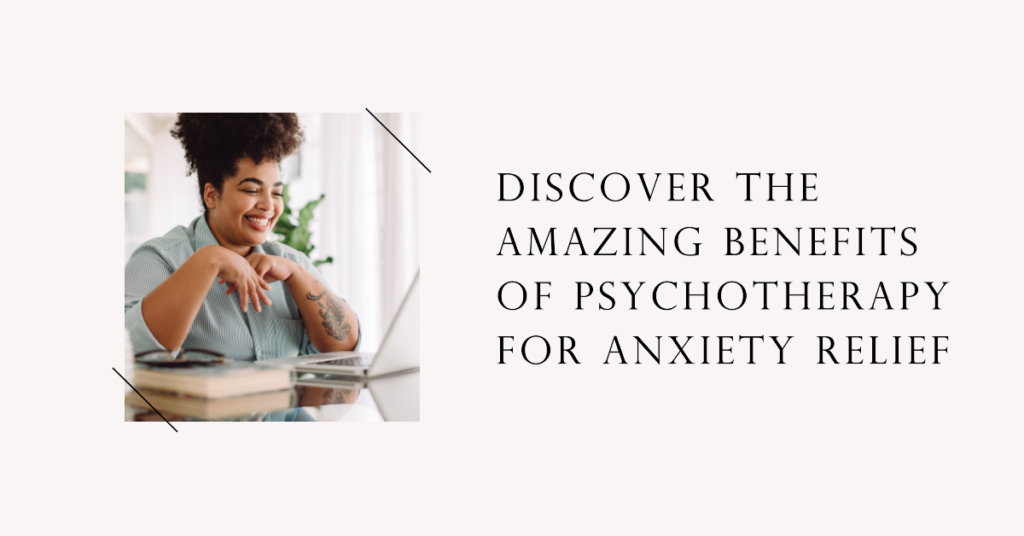 Discover The Amazing Benefits Of Psychotherapy For Anxiety Relief ...